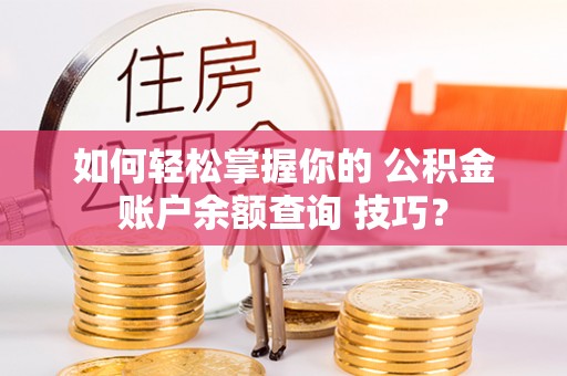 富顺如何轻松掌握你的 公积金账户余额查询 技巧？