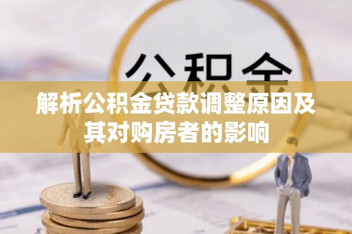 富顺解析公积金贷款调整原因及其对购房者的影响