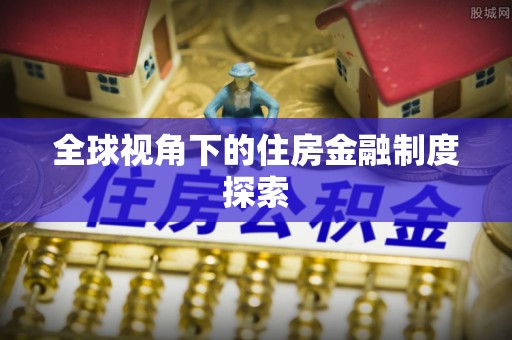 富顺全球视角下的住房金融制度探索