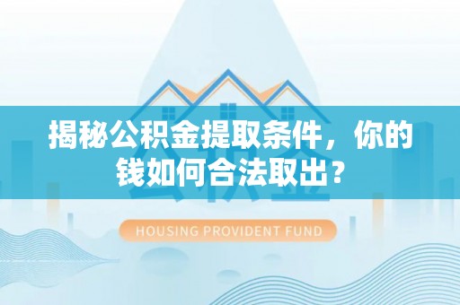 富顺揭秘公积金提取条件，你的钱如何合法取出？