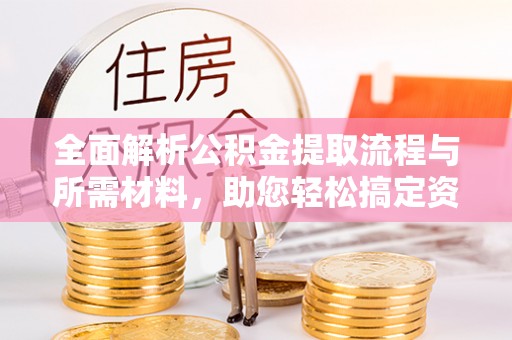 富顺全面解析公积金提取流程与所需材料，助您轻松搞定资金提取