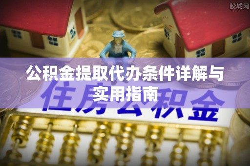 富顺公积金提取代办条件详解与实用指南