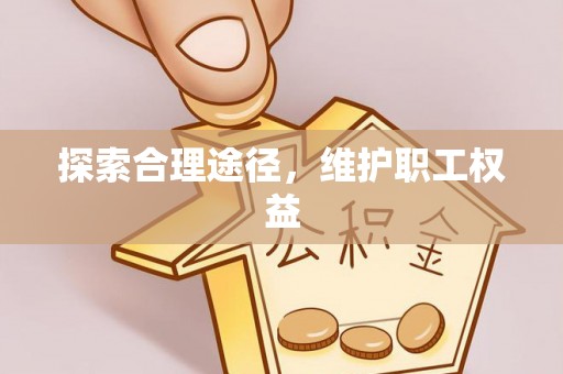 富顺探索合理途径，维护职工权益
