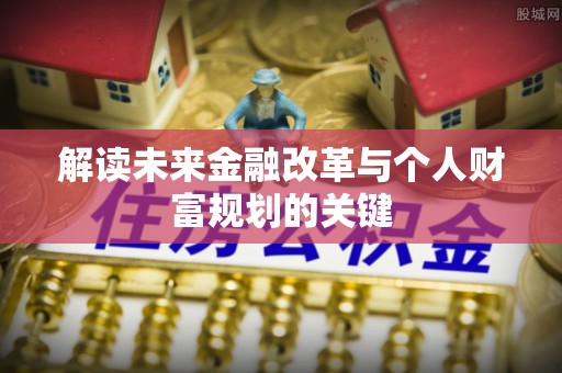 富顺解读未来金融改革与个人财富规划的关键