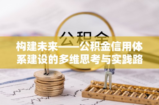 富顺构建未来——公积金信用体系建设的多维思考与实践路径