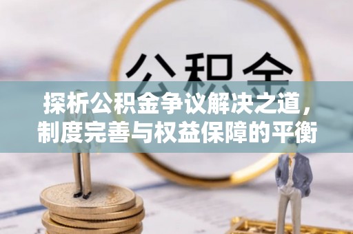 富顺探析公积金争议解决之道，制度完善与权益保障的平衡点