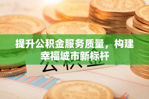富顺提升公积金服务质量，构建幸福城市新标杆
