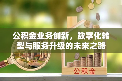 富顺公积金业务创新，数字化转型与服务升级的未来之路