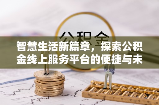 富顺智慧生活新篇章，探索公积金线上服务平台的便捷与未来