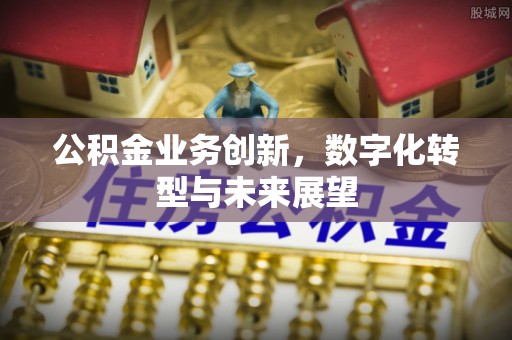 富顺公积金业务创新，数字化转型与未来展望