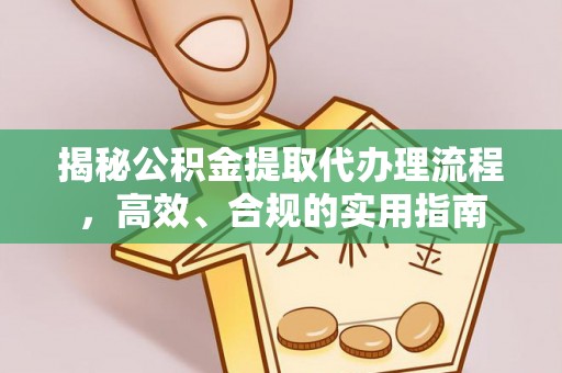 富顺揭秘公积金提取代办理流程，高效、合规的实用指南
