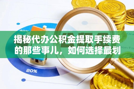 富顺揭秘代办公积金提取手续费的那些事儿，如何选择最划算的服务？