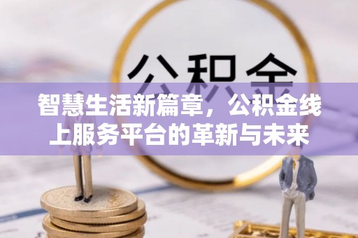富顺智慧生活新篇章，公积金线上服务平台的革新与未来
