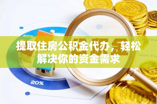 富顺提取住房公积金代办，轻松解决你的资金需求