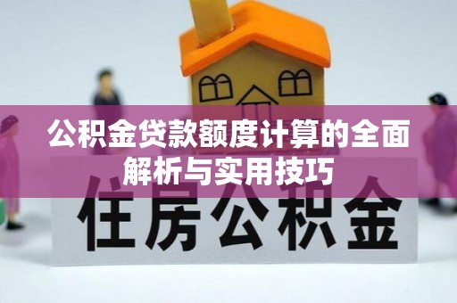 富顺公积金贷款额度计算的全面解析与实用技巧