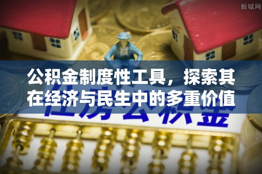 富顺公积金制度性工具，探索其在经济与民生中的多重价值