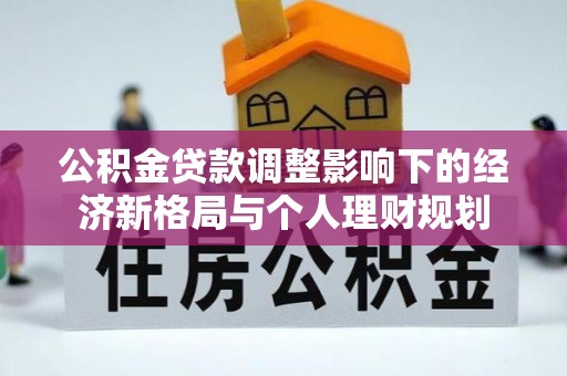 富顺公积金贷款调整影响下的经济新格局与个人理财规划