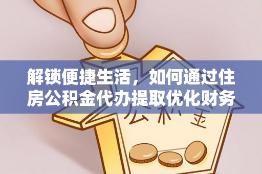 富顺解锁便捷生活，如何通过住房公积金代办提取优化财务规划