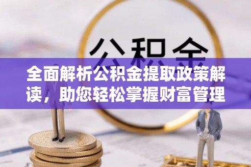 富顺全面解析公积金提取政策解读，助您轻松掌握财富管理新方向
