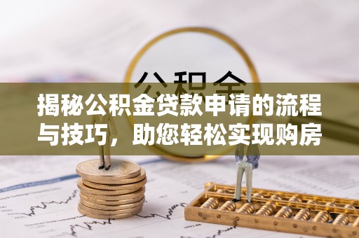 富顺揭秘公积金贷款申请的流程与技巧，助您轻松实现购房梦