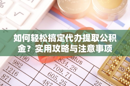 富顺如何轻松搞定代办提取公积金？实用攻略与注意事项