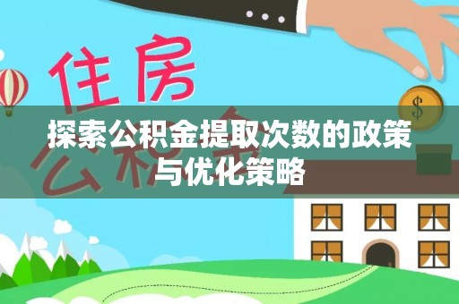 富顺探索公积金提取次数的政策与优化策略