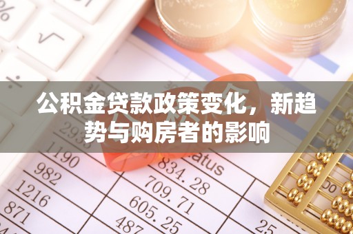 富顺公积金贷款政策变化，新趋势与购房者的影响