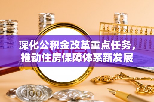 富顺深化公积金改革重点任务，推动住房保障体系新发展