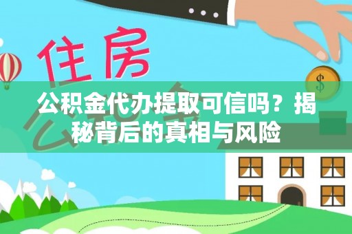 富顺公积金代办提取可信吗？揭秘背后的真相与风险