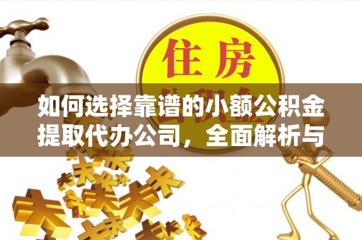 富顺如何选择靠谱的小额公积金提取代办公司，全面解析与实用指南