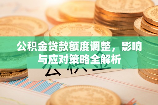 富顺公积金贷款额度调整，影响与应对策略全解析