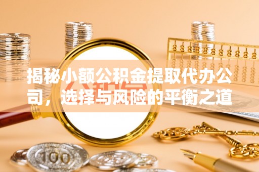 富顺揭秘小额公积金提取代办公司，选择与风险的平衡之道