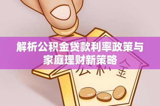 富顺解析公积金贷款利率政策与家庭理财新策略