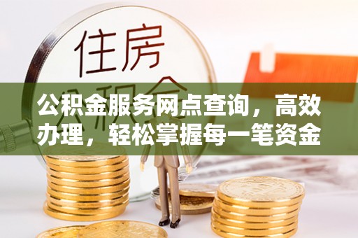 富顺公积金服务网点查询，高效办理，轻松掌握每一笔资金动态