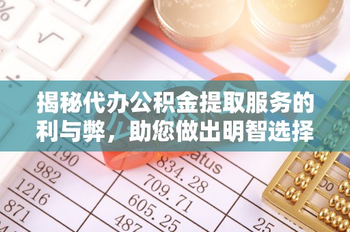 富顺揭秘代办公积金提取服务的利与弊，助您做出明智选择