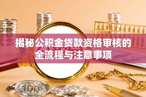 富顺揭秘公积金贷款资格审核的全流程与注意事项