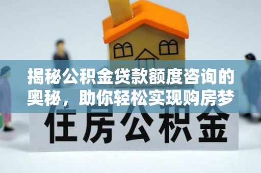 富顺揭秘公积金贷款额度咨询的奥秘，助你轻松实现购房梦想