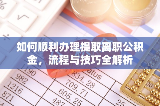 富顺如何顺利办理提取离职公积金，流程与技巧全解析
