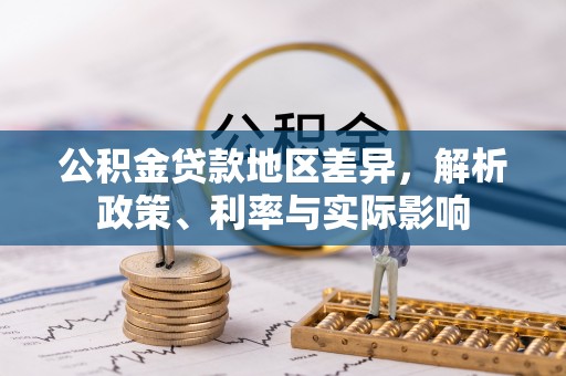 富顺公积金贷款地区差异，解析政策、利率与实际影响