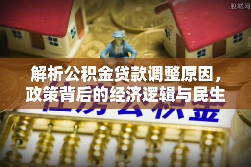 富顺解析公积金贷款调整原因，政策背后的经济逻辑与民生影响
