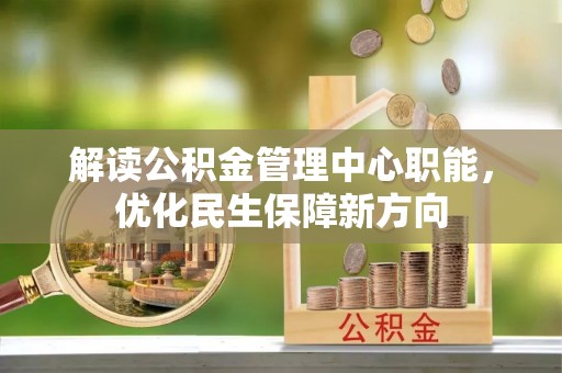 富顺解读公积金管理中心职能，优化民生保障新方向