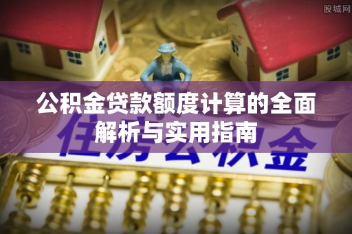 富顺公积金贷款额度计算的全面解析与实用指南
