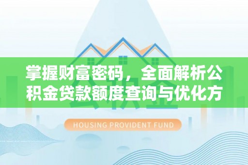 富顺掌握财富密码，全面解析公积金贷款额度查询与优化方案