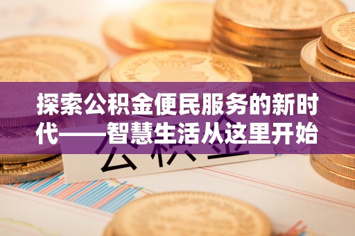 富顺探索公积金便民服务的新时代——智慧生活从这里开始