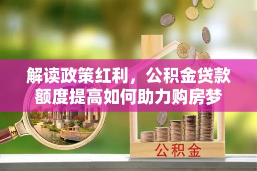 富顺解读政策红利，公积金贷款额度提高如何助力购房梦