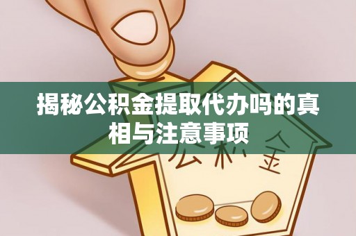 富顺揭秘公积金提取代办吗的真相与注意事项