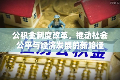 富顺公积金制度改革，推动社会公平与经济发展的新路径