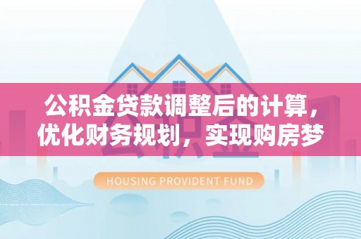 富顺公积金贷款调整后的计算，优化财务规划，实现购房梦想