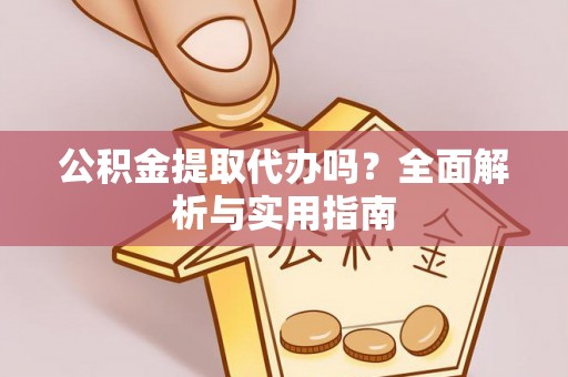 富顺公积金提取代办吗？全面解析与实用指南