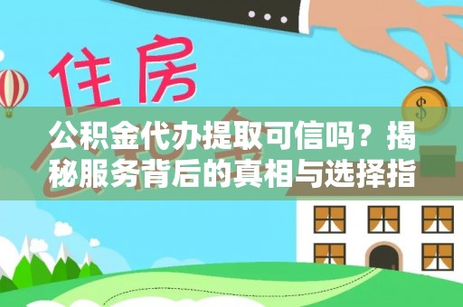 富顺公积金代办提取可信吗？揭秘服务背后的真相与选择指南